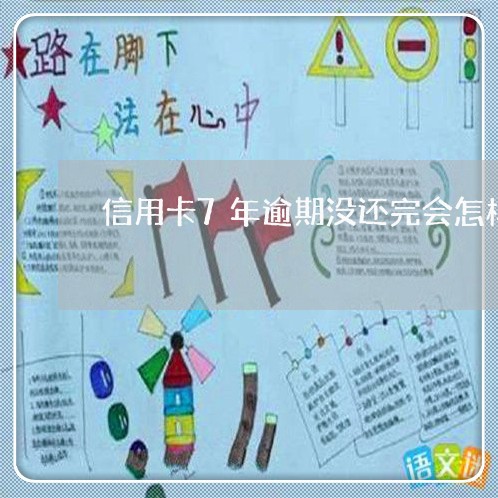 信用卡7年逾期没还完会怎样 信用卡7年逾期没还完会怎样