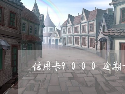 信用卡9000逾期十天 信用卡9000逾期十天