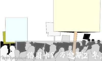 信用卡9万逾期2年怎么处理/2023032441593