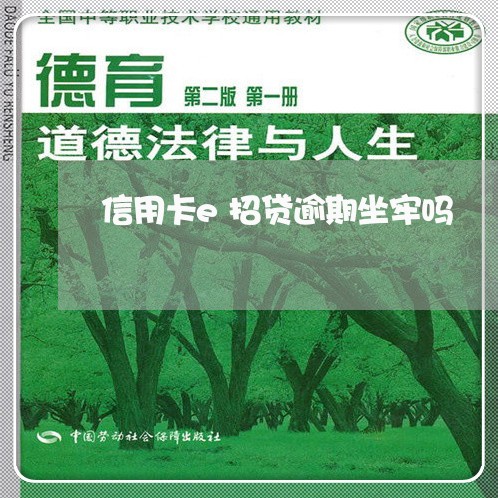信用卡e招贷逾期坐牢吗 信用卡e招贷逾期坐牢吗