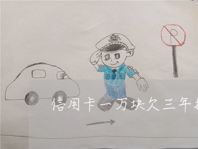 信用卡一万块欠三年找律师怎么说 信用卡一万块欠三年找律师怎么说