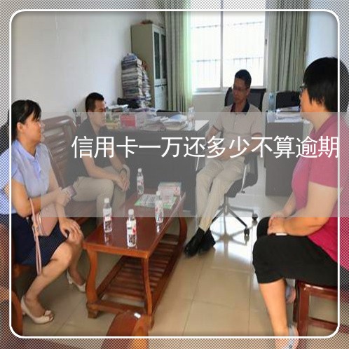 信用卡一万还多少不算逾期/2023060916278 信用卡一万还多少不算逾期/2023060916278