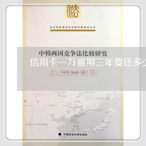 信用卡一万逾期三年要还多少钱 信用卡一万逾期三年要还多少钱