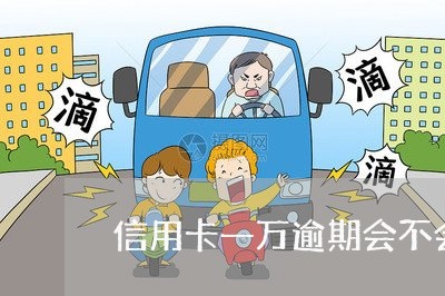 信用卡一万逾期会不会上门