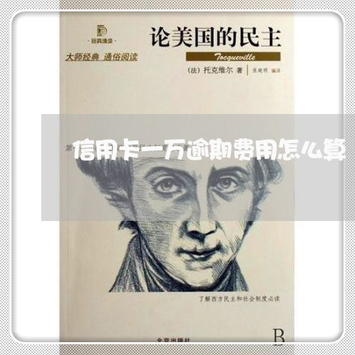 信用卡一万逾期费用怎么算 信用卡一万逾期费用怎么算
