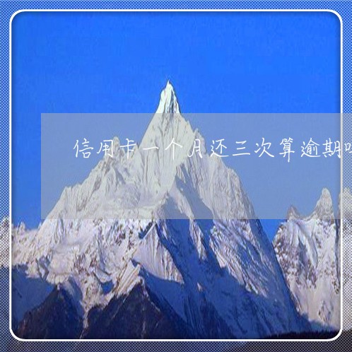 信用卡一个月还三次算逾期吗/2023022860604