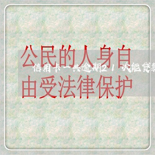 信用卡一共逾期21次能贷款吗 信用卡一共逾期21次能贷款吗