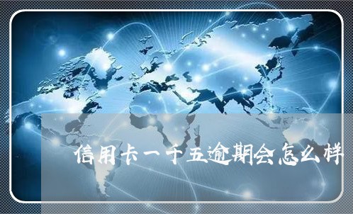 信用卡一千五逾期会怎么样 信用卡一千五逾期会怎么样