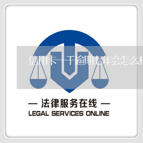 信用卡一千逾期七年会怎么样 信用卡一千逾期七年会怎么样
