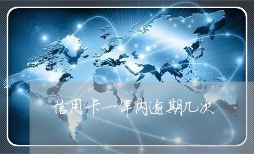 信用卡一年内逾期几次 信用卡一年内逾期几次