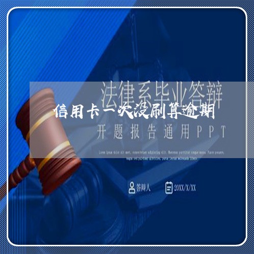信用卡一次没刷算逾期 信用卡一次没刷算逾期