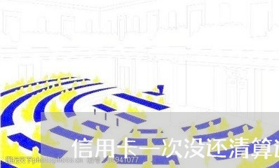 信用卡一次没还清算逾期吗/2023011870694