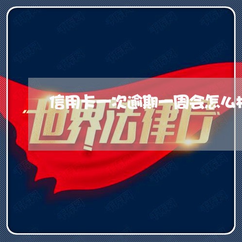 信用卡一次逾期一周会怎么样 信用卡一次逾期一周会怎么样