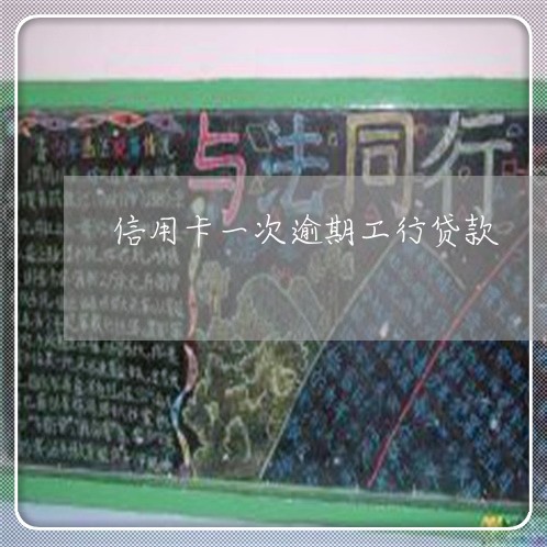 信用卡一次逾期工行贷款 信用卡一次逾期工行贷款