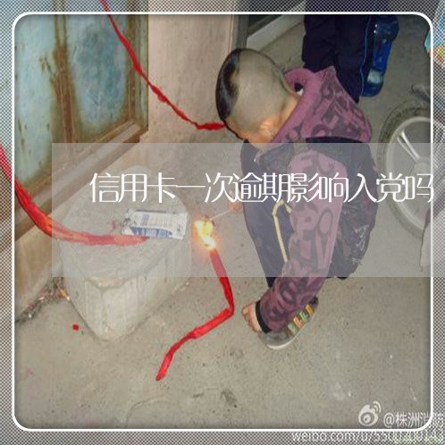 信用卡一次逾期影响入党吗 信用卡一次逾期影响入党吗