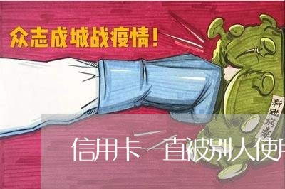 信用卡一直被别人使用逾期了 信用卡一直被别人使用逾期了