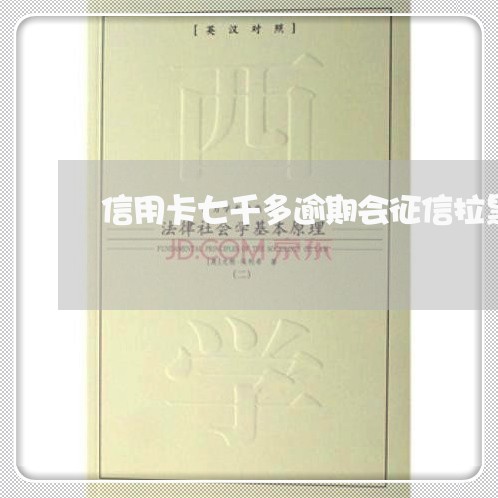 信用卡七千多逾期会征信拉黑吗 信用卡七千多逾期会征信拉黑吗