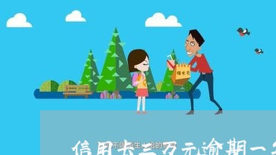 信用卡三万元逾期一年会怎么样/2023060506060