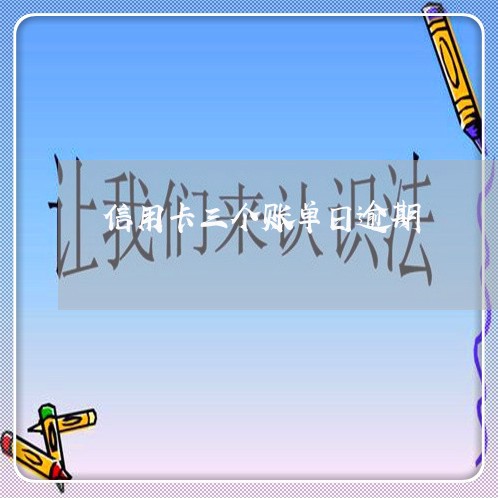 信用卡三个账单日逾期 信用卡三个账单日逾期