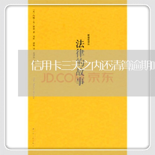 信用卡三天之内还清算逾期吗 信用卡三天之内还清算逾期吗