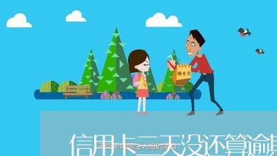 信用卡三天没还算逾期吗怎么办/2023100638460