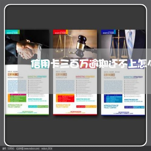信用卡三百万逾期还不上怎么办