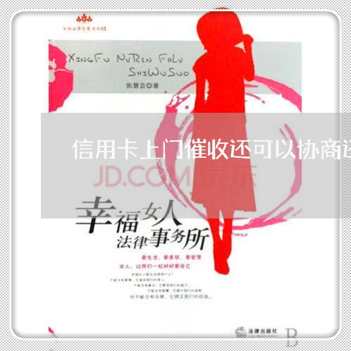 信用卡上门催收还可以协商还款吗 信用卡上门催收还可以协商还款吗