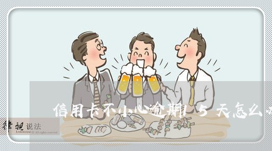 信用卡不小心逾期15天怎么办理 信用卡不小心逾期15天怎么办理