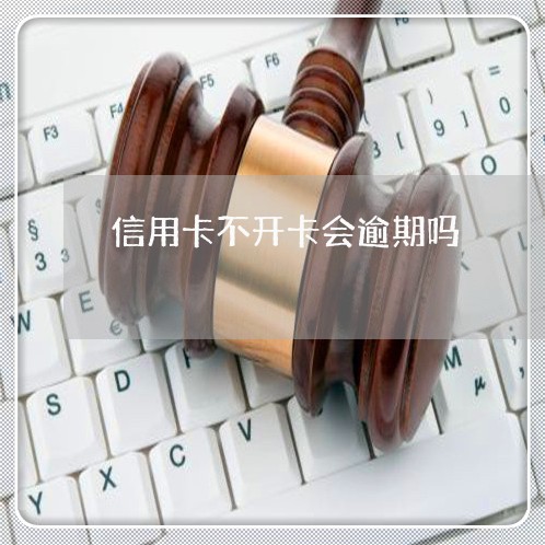信用卡不开卡会逾期吗 信用卡不开卡会逾期吗