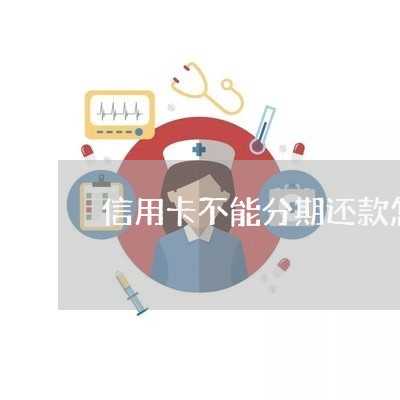 信用卡不能分期还款怎么办/2023100817047