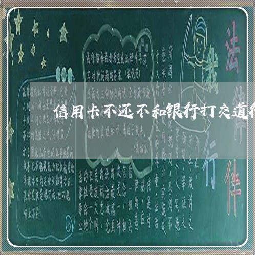 信用卡不还不和银行打交道行不 信用卡不还不和银行打交道行不