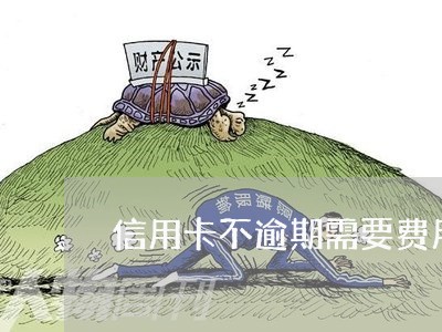 信用卡不逾期需要费用吗 信用卡不逾期需要费用吗