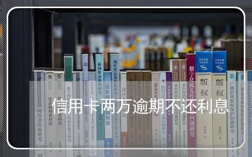 信用卡两万逾期不还利息 信用卡两万逾期不还利息