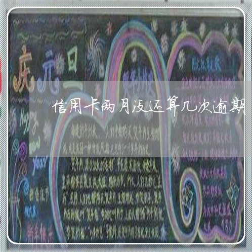 信用卡两月没还算几次逾期 信用卡两月没还算几次逾期