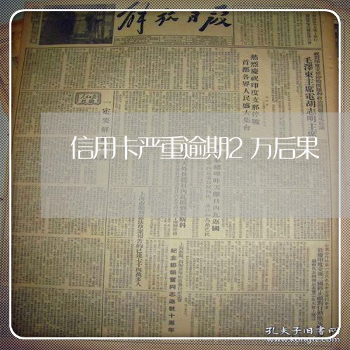 信用卡严重逾期2万后果 信用卡严重逾期2万后果