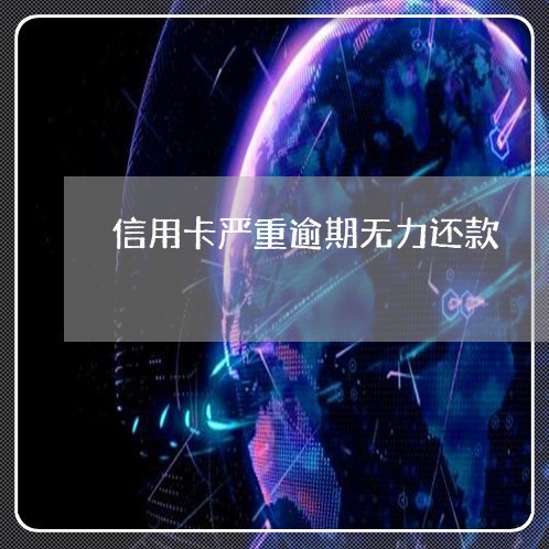 信用卡严重逾期无力还款 信用卡严重逾期无力还款