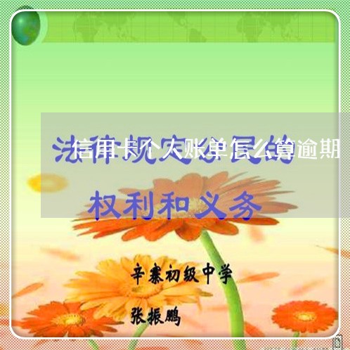 信用卡个人账单怎么算逾期/2023042307573