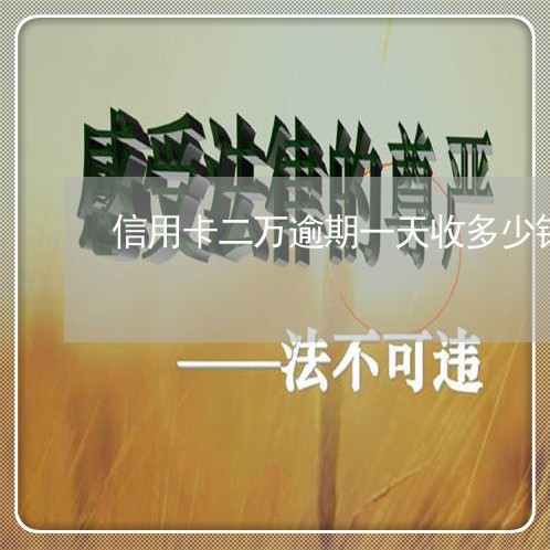 信用卡二万逾期一天收多少钱