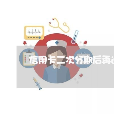 信用卡二次分期后再逾期怎么办/2023021650695