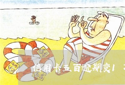 信用卡五百逾期变1万 信用卡五百逾期变1万