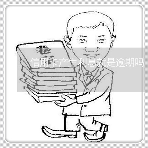 信用卡产生利息就是逾期吗 信用卡产生利息就是逾期吗