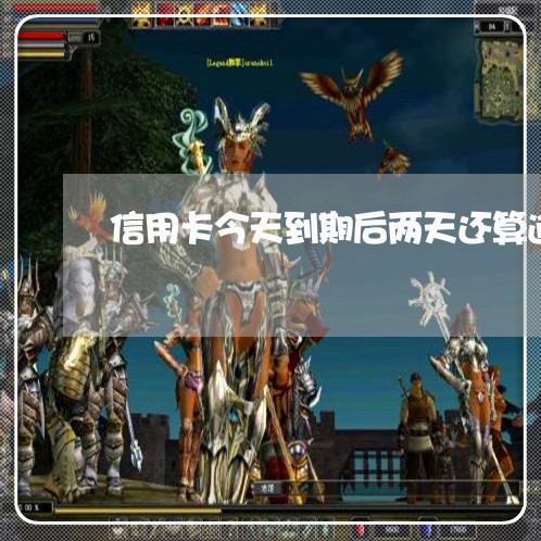 信用卡今天到期后两天还算逾期吗