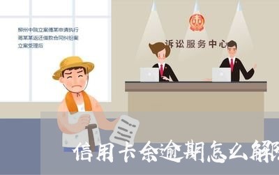 信用卡余逾期怎么解除 信用卡余逾期怎么解除