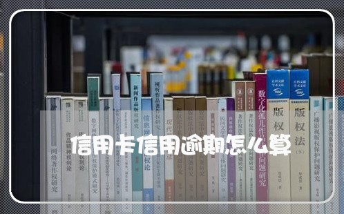 信用卡信用逾期怎么算