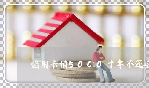 信用卡借5000十年不还会怎样