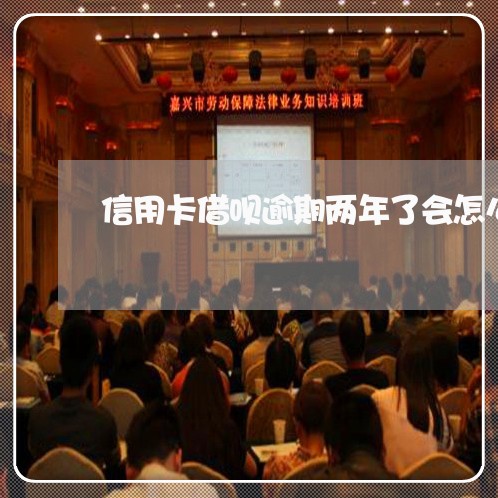 信用卡借呗逾期两年了会怎么样/2023011714747