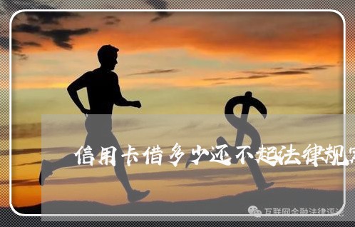 信用卡借多少还不起法律规定 信用卡借多少还不起法律规定