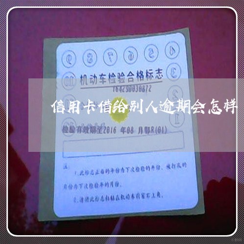 信用卡借给别人逾期会怎样 信用卡借给别人逾期会怎样