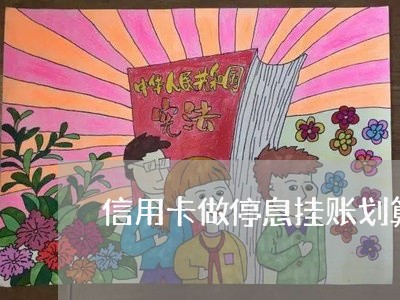 信用卡做停息挂账划算吗 信用卡做停息挂账划算吗