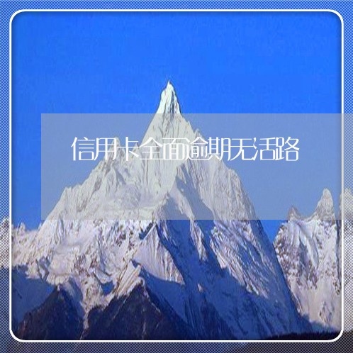 信用卡全面逾期无活路/2023061863726